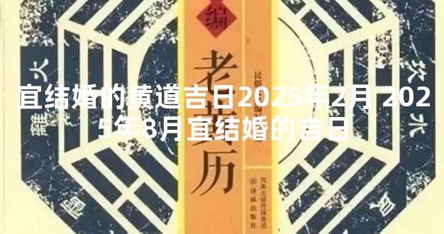 宜结婚的黄道吉日2025年2月 2025年8月宜结婚的吉日